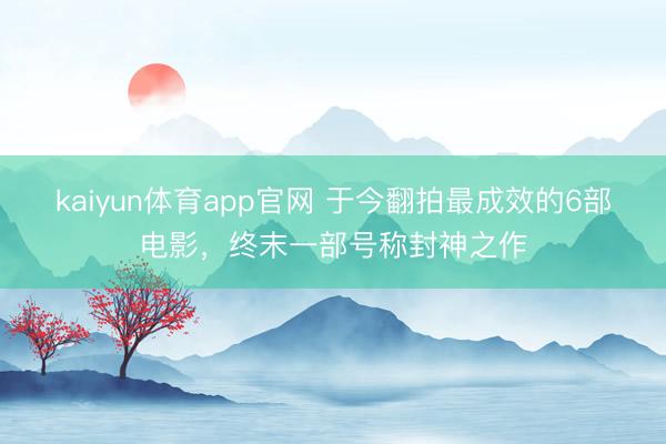 kaiyun体育app官网 于今翻拍最成效的6部电影，终末一部号称封神之作