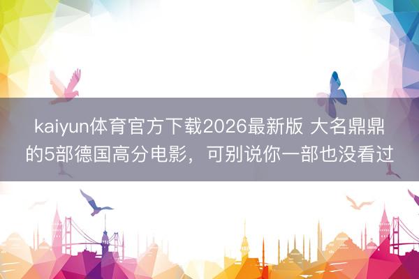 kaiyun体育官方下载2026最新版 大名鼎鼎的5部德国高分电影，可别说你一部也没看过