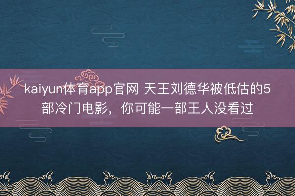 kaiyun体育app官网 天王刘德华被低估的5部冷门电影，你可能一部王人没看过