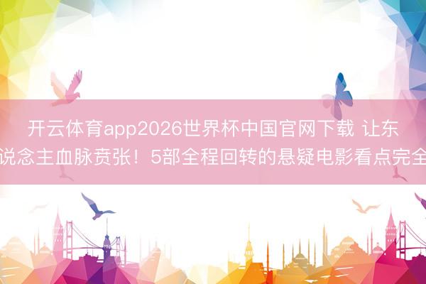 开云体育app2026世界杯中国官网下载 让东说念主血脉贲张！5部全程回转的悬疑电影看点完全