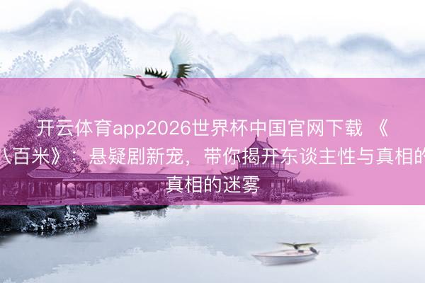 开云体育app2026世界杯中国官网下载 《方圆八百米》：悬疑剧新宠，带你揭开东谈主性与真相的迷雾