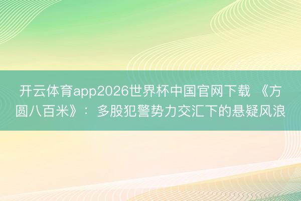 开云体育app2026世界杯中国官网下载 《方圆八百米》：多股犯警势力交汇下的悬疑风浪