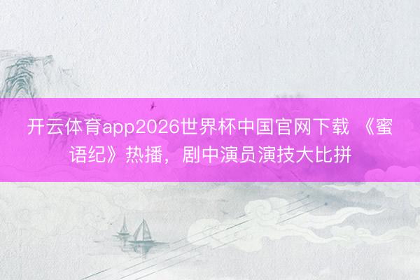 开云体育app2026世界杯中国官网下载 《蜜语纪》热播，剧中演员演技大比拼