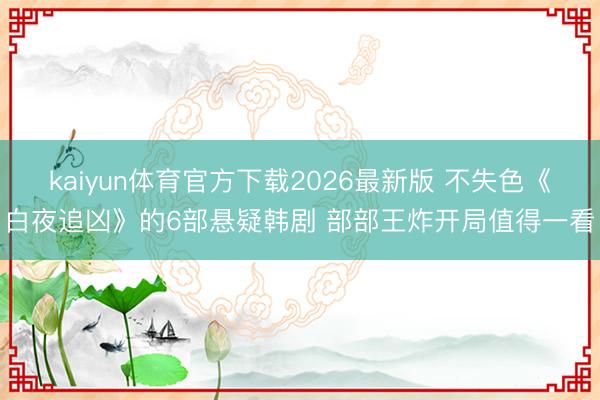 kaiyun体育官方下载2026最新版 不失色《白夜追凶》的6部悬疑韩剧 部部王炸开局值得一看