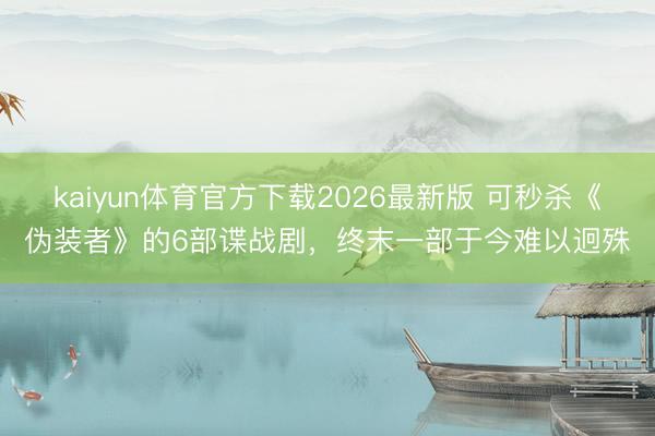 kaiyun体育官方下载2026最新版 可秒杀《伪装者》的6部谍战剧,终末一部于今难以迥殊