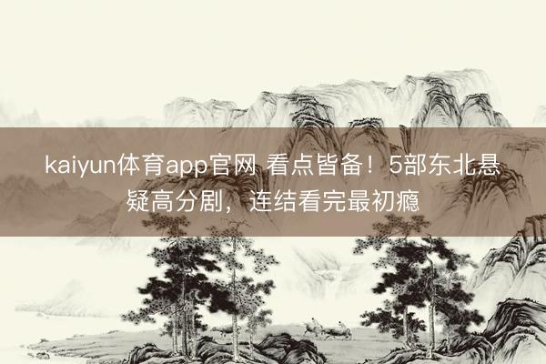 kaiyun体育app官网 看点皆备！5部东北悬疑高分剧，连结看完最初瘾