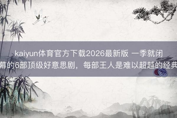 kaiyun体育官方下载2026最新版 一季就闭幕的6部顶级好意思剧，每部王人是难以超越的经典