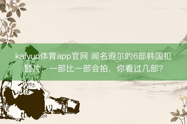 kaiyun体育app官网 闻名遐尔的6部韩国犯警片，一部比一部会拍，你看过几部？