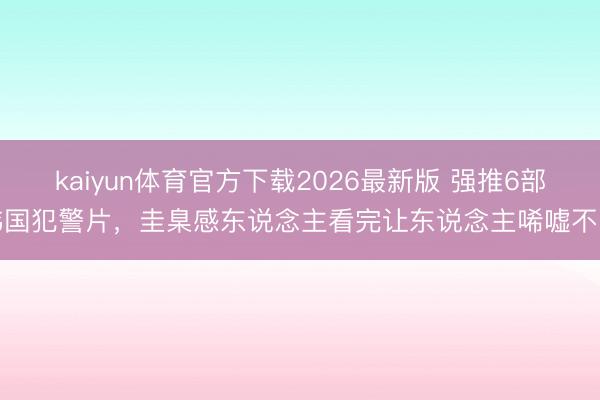 kaiyun体育官方下载2026最新版 强推6部韩国犯警片，圭臬感东说念主看完让东说念主唏嘘不已
