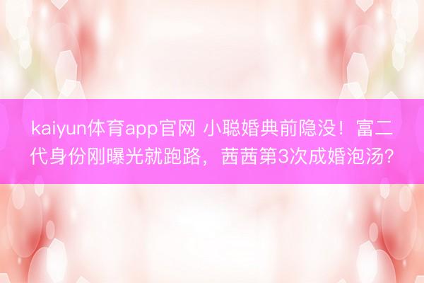 kaiyun体育app官网 小聪婚典前隐没！富二代身份刚曝光就跑路，茜茜第3次成婚泡汤？