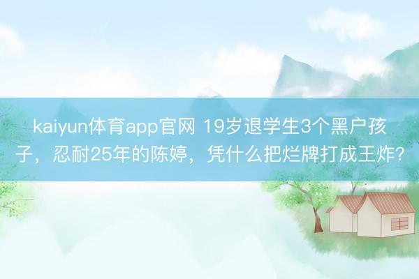 kaiyun体育app官网 19岁退学生3个黑户孩子，忍耐25年的陈婷，凭什么把烂牌打成王炸？