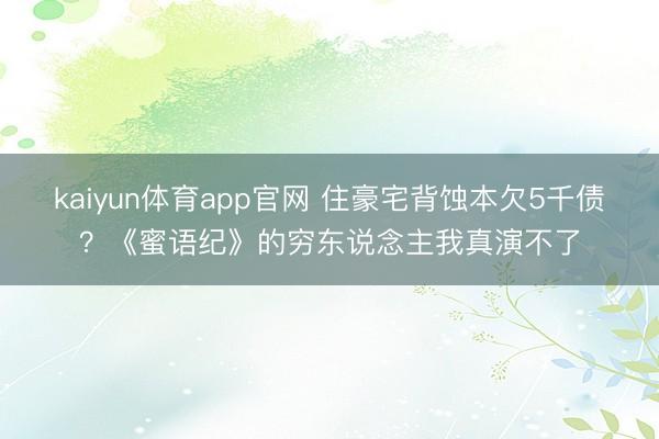 kaiyun体育app官网 住豪宅背蚀本欠5千债？《蜜语纪》的穷东说念主我真演不了