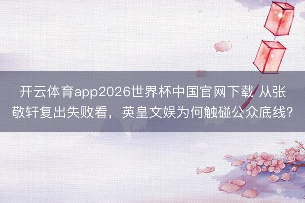 开云体育app2026世界杯中国官网下载 从张敬轩复出失败看，英皇文娱为何触碰公众底线？