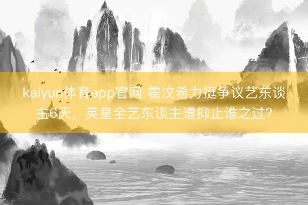 kaiyun体育app官网 霍汶希力挺争议艺东谈主6天，英皇全艺东谈主遭抑止谁之过？