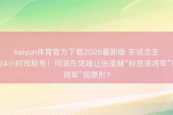 kaiyun体育官方下载2026最新版 东说念主民日报24小时改称号！何润东凭啥让张凌赫“粉底液将军”现原形？