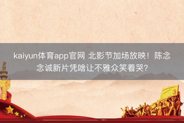 kaiyun体育app官网 北影节加场放映！陈念念诚新片凭啥让不雅众笑着哭？