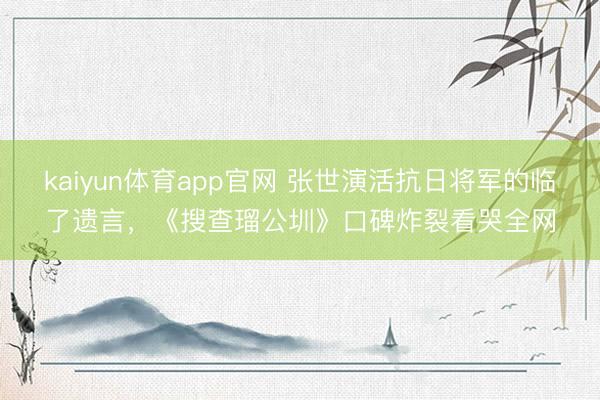 kaiyun体育app官网 张世演活抗日将军的临了遗言，《搜查瑠公圳》口碑炸裂看哭全网