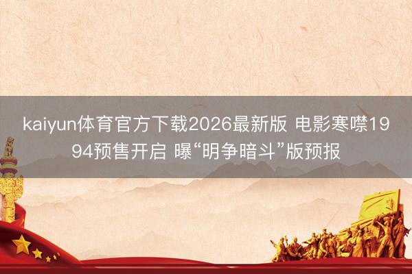 kaiyun体育官方下载2026最新版 电影寒噤1994预售开启 曝“明争暗斗”版预报