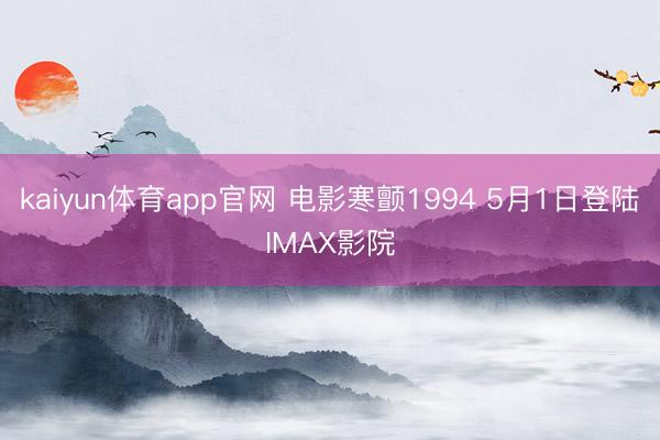kaiyun体育app官网 电影寒颤1994 5月1日登陆IMAX影院