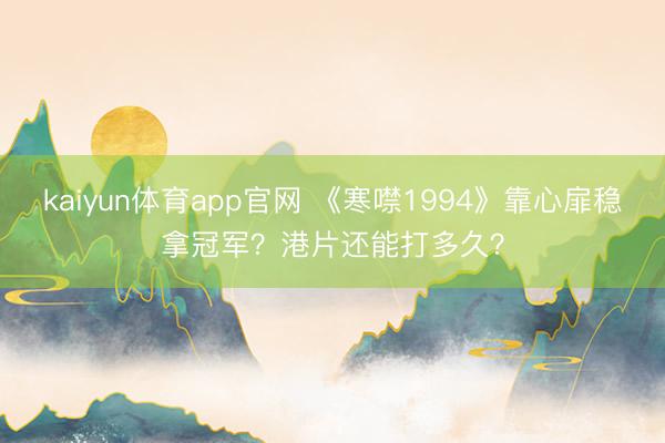 kaiyun体育app官网 《寒噤1994》靠心扉稳拿冠军？港片还能打多久？