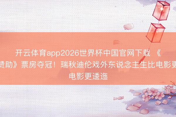 开云体育app2026世界杯中国官网下载 《央求赞助》票房夺冠！瑞秋迪伦戏外东说念主生比电影更逶迤