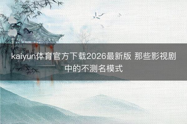 kaiyun体育官方下载2026最新版 那些影视剧中的不测名模式