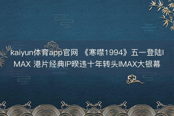 kaiyun体育app官网 《寒噤1994》五一登陆IMAX 港片经典IP暌违十年转头IMAX大银幕
