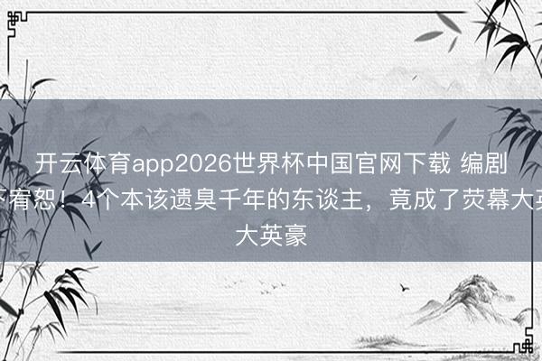 开云体育app2026世界杯中国官网下载 编剧部下宥恕！4个
