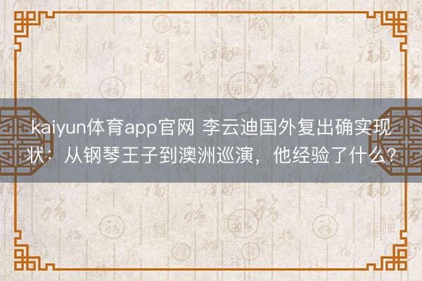 kaiyun体育app官网 李云迪国外复出确实现状：从钢琴王子到澳洲巡演，他经验了什么？