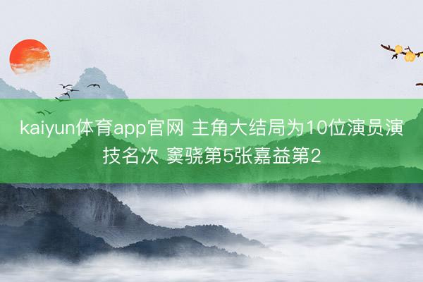 kaiyun体育app官网 主角大结局为10位演员演技名次 窦骁第5张嘉益第2