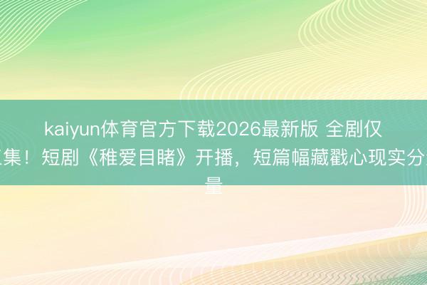 kaiyun体育官方下载2026最新版 全剧仅三集！短剧《稚爱目睹》开播，短篇幅藏戳心现实分量