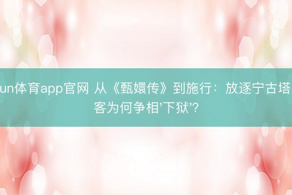 kaiyun体育app官网 从《甄嬛传》到施行：放逐宁古塔，旅客为何争相'下狱'？