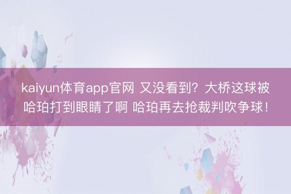 kaiyun体育app官网 又没看到？大桥这球被哈珀打到眼睛了啊 哈珀再去抢裁判吹争球！