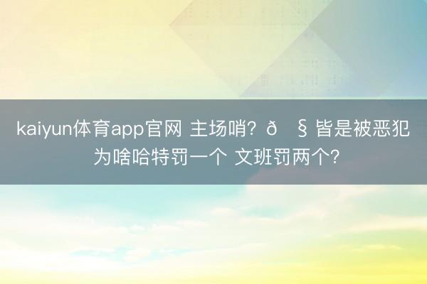 kaiyun体育app官网 主场哨？🧠皆是被恶犯 为啥哈特罚一个 文班罚两个？