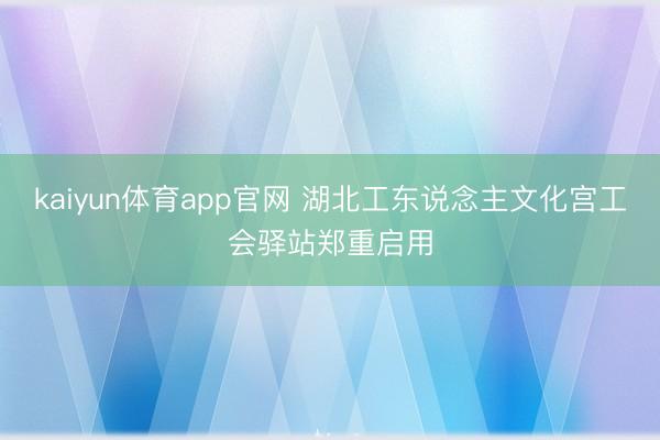 kaiyun体育app官网 湖北工东说念主文化宫工会驿站郑重启用