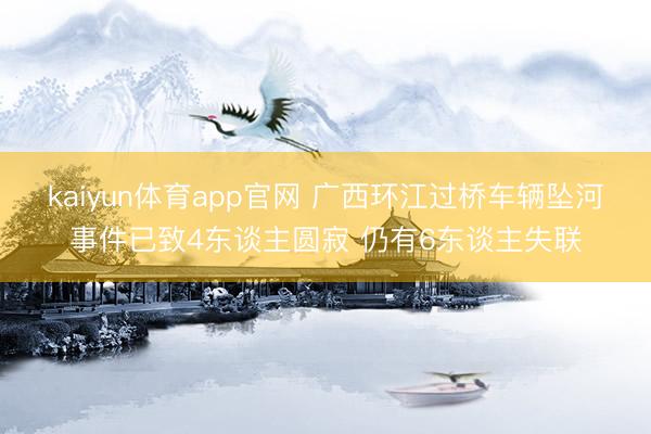 kaiyun体育app官网 广西环江过桥车辆坠河事件已致4东谈主圆寂 仍有6东谈主失联