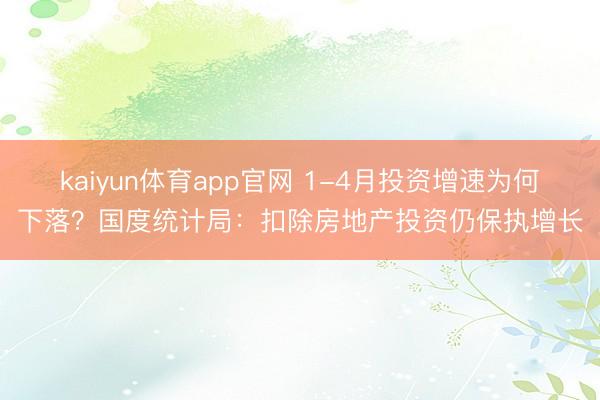 kaiyun体育app官网 1-4月投资增速为何下落？国度统计局：扣除房地产投资仍保执增长