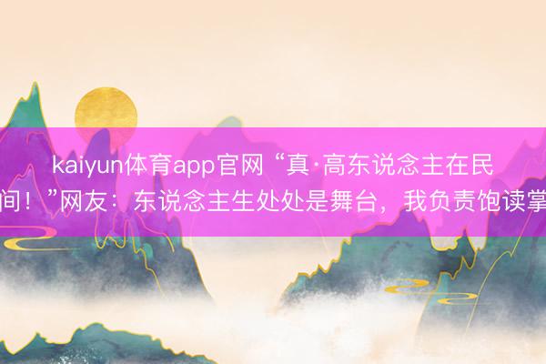 kaiyun体育app官网 “真·高东说念主在民间！”网友：东说念主生处处是舞台，我负责饱读掌