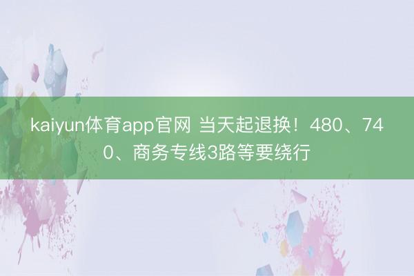 kaiyun体育app官网 当天起退换！480、740、商务专线3路等要绕行