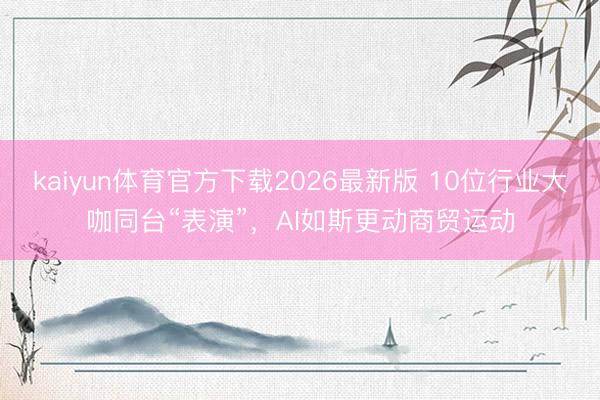 kaiyun体育官方下载2026最新版 10位行业大咖同台“表演”,AI如斯更动商贸运动