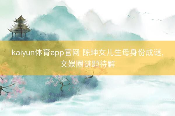 kaiyun体育app官网 陈坤女儿生母身份成谜，文娱圈谜题待解