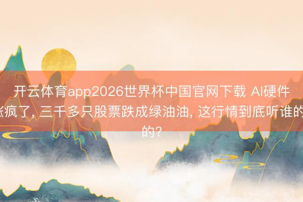 开云体育app2026世界杯中国官网下载 AI硬件涨疯了, 三千多只股票跌成绿油油, 这行情到底听谁的?